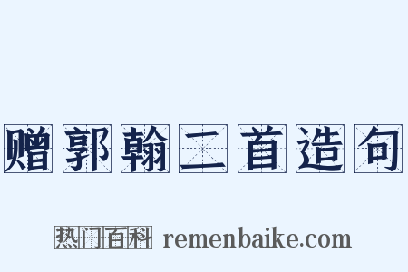 赠郭翰二首造句是什么意思的图片